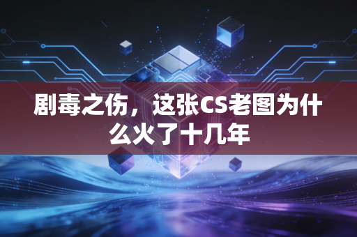 剧毒之伤，这张CS老图为什么火了十几年