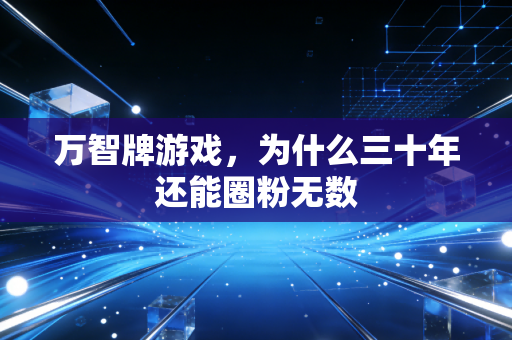 万智牌游戏，为什么三十年还能圈粉无数