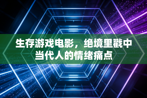 生存游戏电影，绝境里戳中当代人的情绪痛点