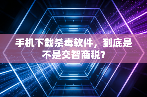 手机下载杀毒软件，到底是不是交智商税？