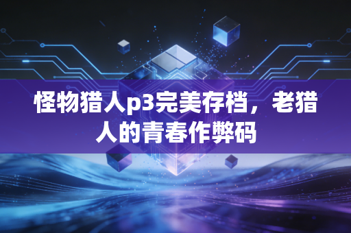 怪物猎人p3完美存档，老猎人的青春作弊码