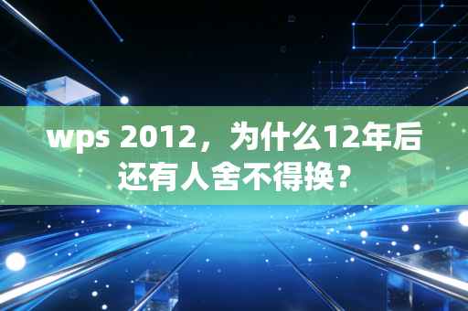 wps 2012，为什么12年后还有人舍不得换？