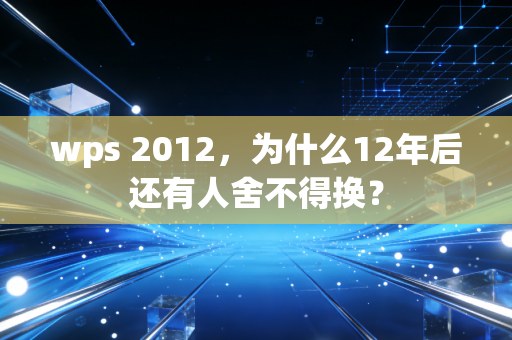 wps 2012，为什么12年后还有人舍不得换？