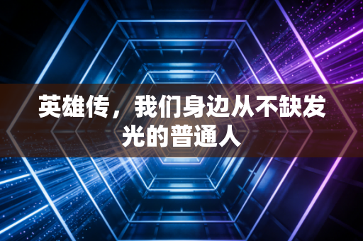 英雄传，我们身边从不缺发光的普通人