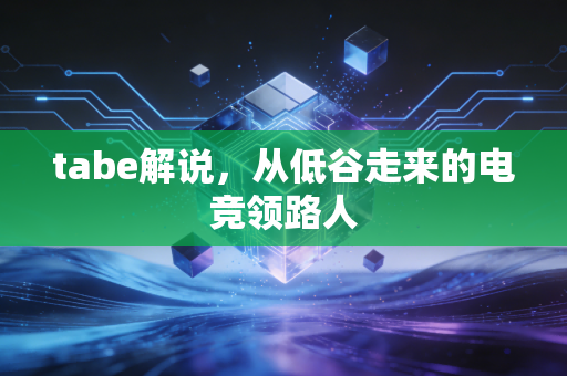 tabe解说，从低谷走来的电竞领路人