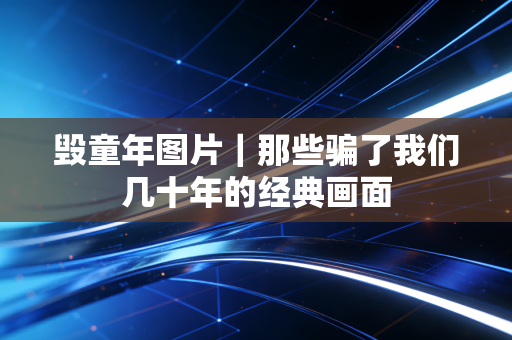 毁童年图片｜那些骗了我们几十年的经典画面