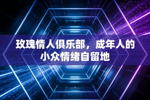 玫瑰情人俱乐部，成年人的小众情绪自留地