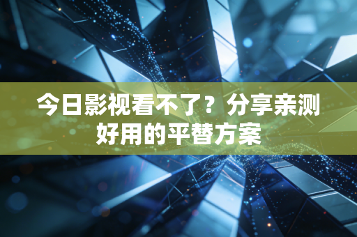 今日影视看不了？分享亲测好用的平替方案