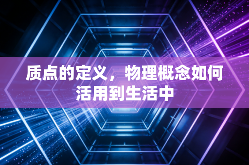 质点的定义，物理概念如何活用到生活中