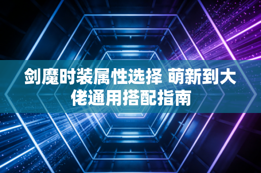 剑魔时装属性选择 萌新到大佬通用搭配指南
