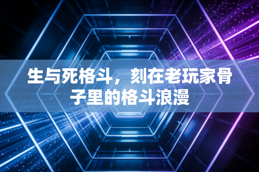 生与死格斗，刻在老玩家骨子里的格斗浪漫
