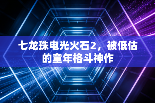 七龙珠电光火石2，被低估的童年格斗神作