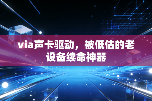 via声卡驱动，被低估的老设备续命神器