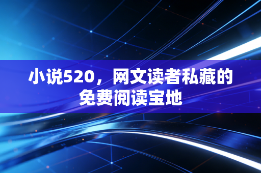 小说520，网文读者私藏的免费阅读宝地