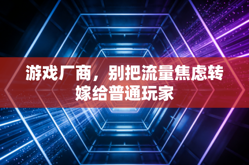 游戏厂商，别把流量焦虑转嫁给普通玩家