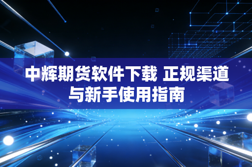 中辉期货软件下载 正规渠道与新手使用指南