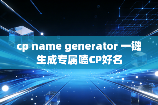 cp name generator 一键生成专属嗑CP好名