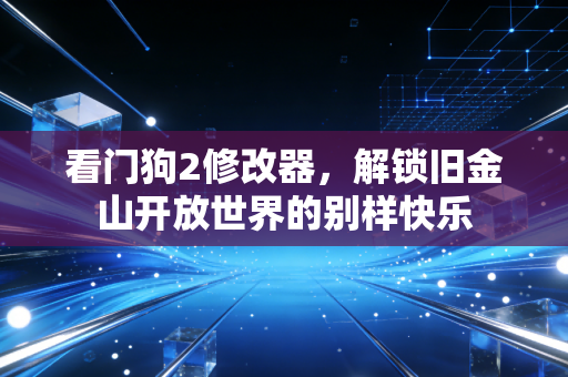 看门狗2修改器，解锁旧金山开放世界的别样快乐