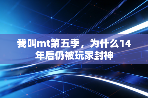 我叫mt第五季，为什么14年后仍被玩家封神