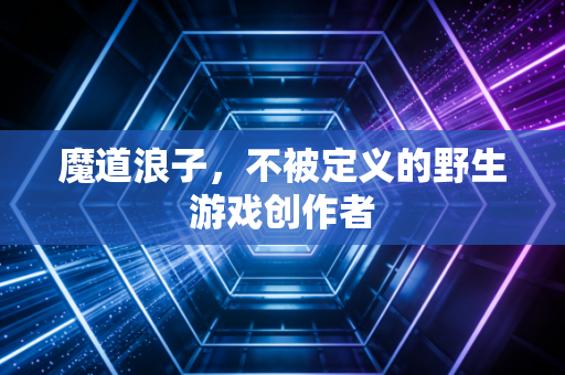 魔道浪子，不被定义的野生游戏创作者