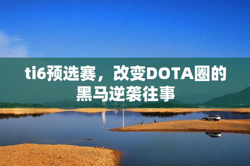 ti6预选赛，改变DOTA圈的黑马逆袭往事