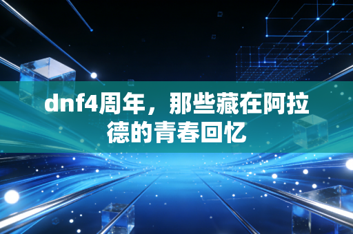 dnf4周年，那些藏在阿拉德的青春回忆