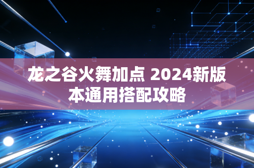 龙之谷火舞加点 2024新版本通用搭配攻略