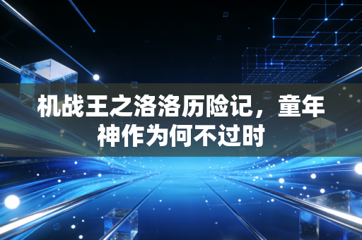 机战王之洛洛历险记，童年神作为何不过时