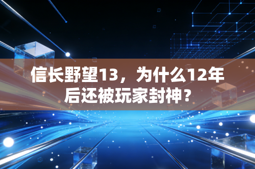 信长野望13，为什么12年后还被玩家封神？