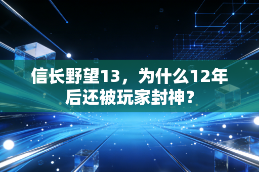 信长野望13，为什么12年后还被玩家封神？