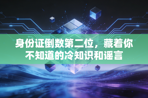 身份证倒数第二位，藏着你不知道的冷知识和谣言