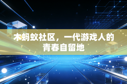木蚂蚁社区，一代游戏人的青春自留地