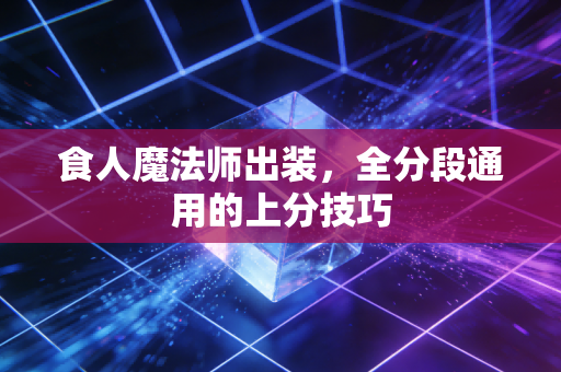 食人魔法师出装，全分段通用的上分技巧