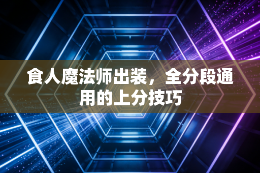 食人魔法师出装，全分段通用的上分技巧