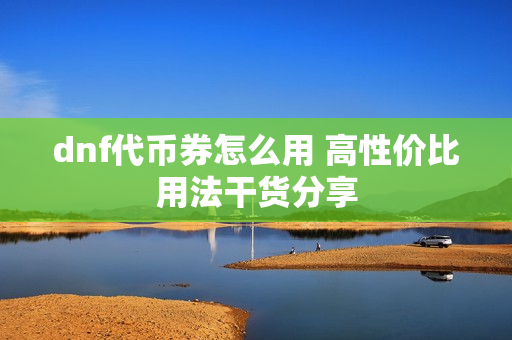 dnf代币券怎么用 高性价比用法干货分享