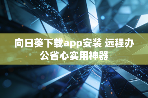 向日葵下载app安装 远程办公省心实用神器