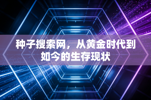 种子搜索网，从黄金时代到如今的生存现状