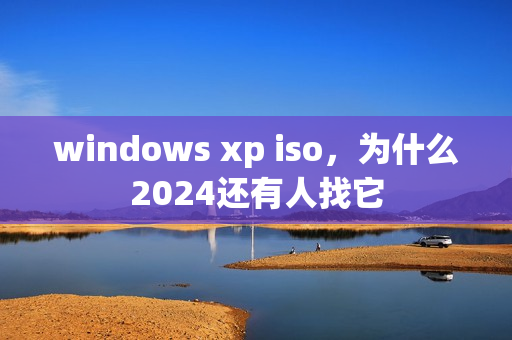 windows xp iso，为什么2024还有人找它