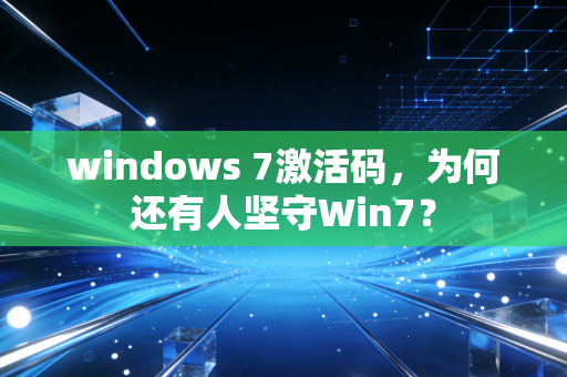 windows 7激活码，为何还有人坚守Win7？