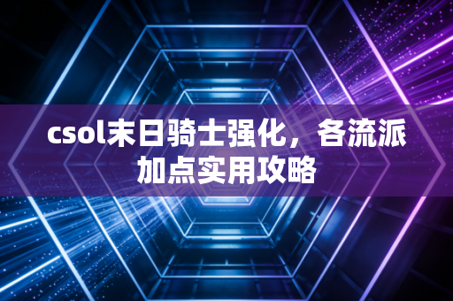 csol末日骑士强化，各流派加点实用攻略