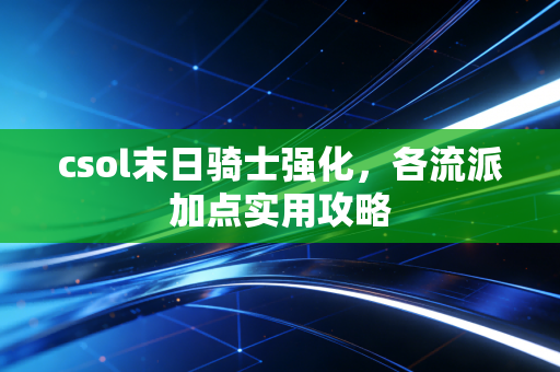 csol末日骑士强化，各流派加点实用攻略