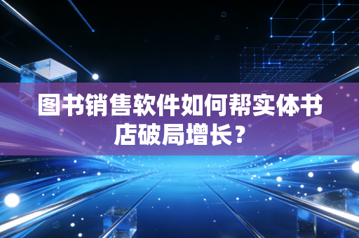 图书销售软件如何帮实体书店破局增长？