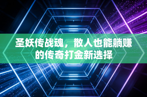 圣妖传战魂，散人也能躺赚的传奇打金新选择