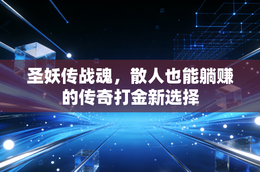 圣妖传战魂，散人也能躺赚的传奇打金新选择