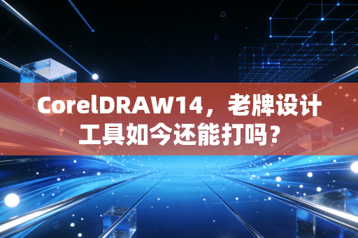 CorelDRAW14，老牌设计工具如今还能打吗？