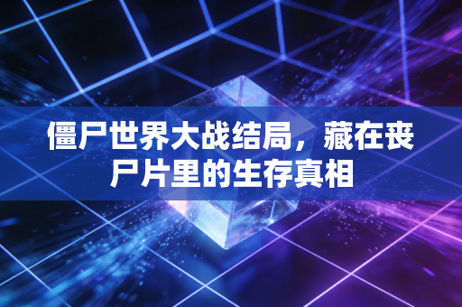 僵尸世界大战结局，藏在丧尸片里的生存真相