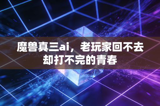 魔兽真三ai，老玩家回不去却打不完的青春