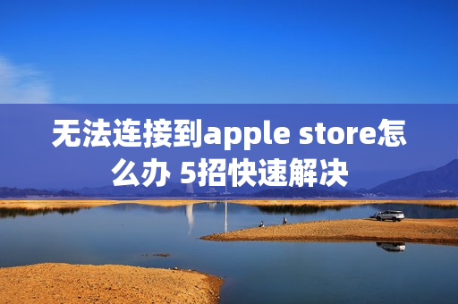 无法连接到apple store怎么办 5招快速解决