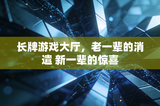 长牌游戏大厅，老一辈的消遣 新一辈的惊喜