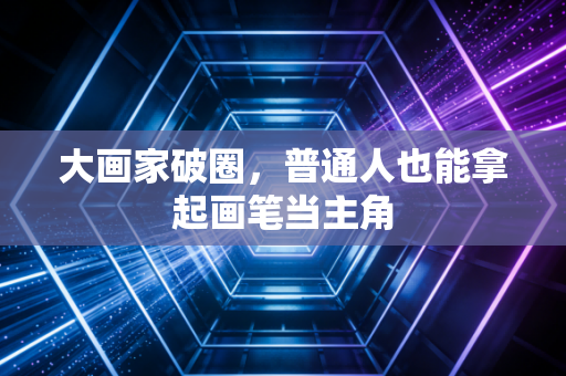 大画家破圈，普通人也能拿起画笔当主角